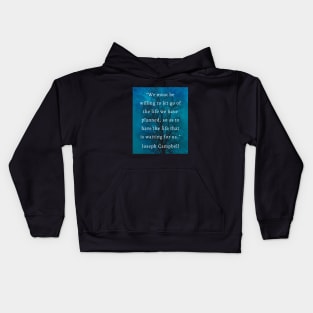 Joseph Campbell quote: “We must be willing to let go of the life we planned so as to have the life that is waiting for us.” Kids Hoodie